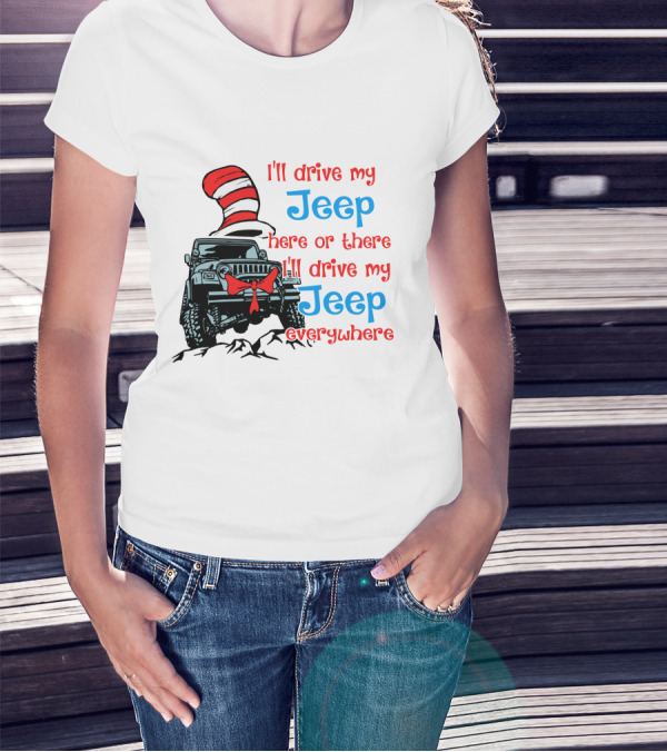 I'll Drive My Jeep Here Or There I'll Drive My Jeep Everywhere Cat In The Hat Inspired T-Shirt
