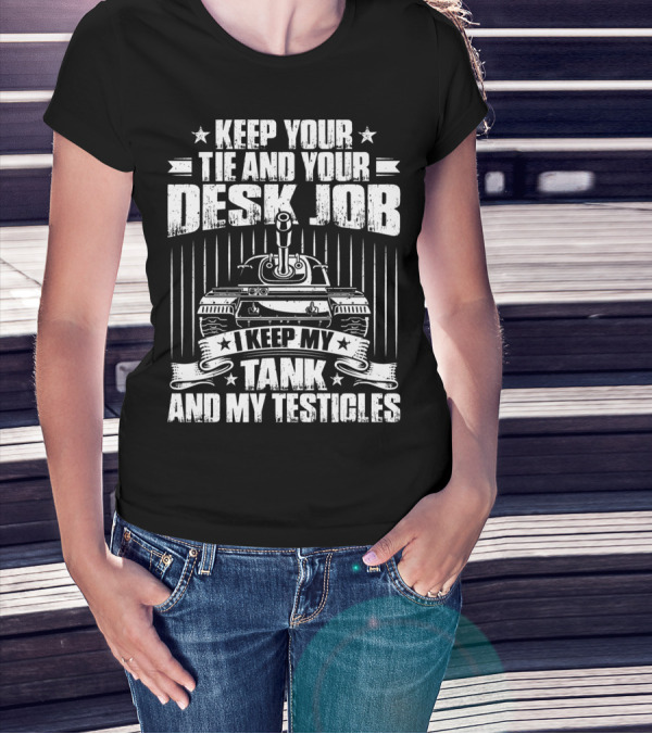 Keep Your Tie And Your Desk Job I Keep My Tank And My Testicles T-Shirt
