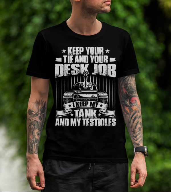 Keep Your Tie And Your Desk Job I Keep My Tank And My Testicles T-Shirt