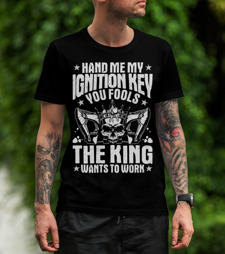 Hand Me My Ignition Key You Fools The King Wants To Work T-Shirt