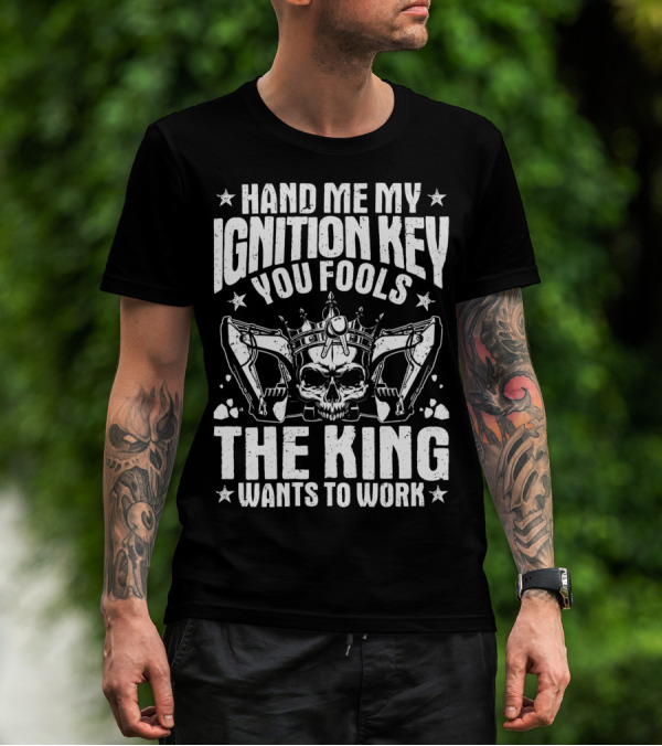 Hand Me My Ignition Key You Fools The King Wants To Work T-Shirt