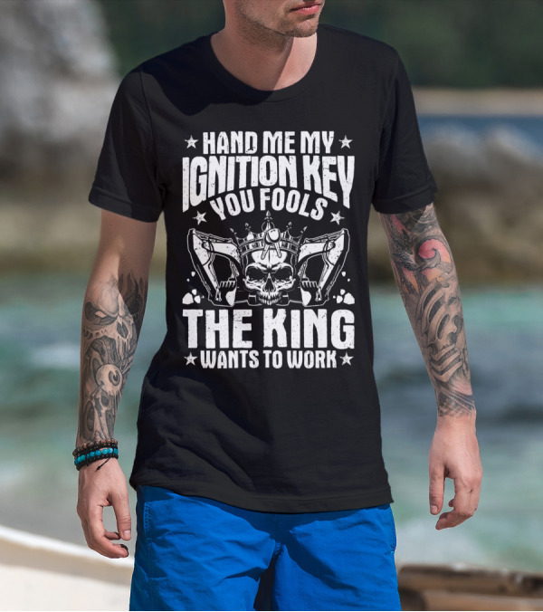Hand Me My Ignition Key You Fools The King Wants To Work T-Shirt