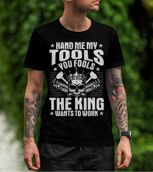 Hand Me My Tools You Fools The King Wants To Work Plumber Plumbing Plumbers Plunger Pipe Fitter T-Shirt