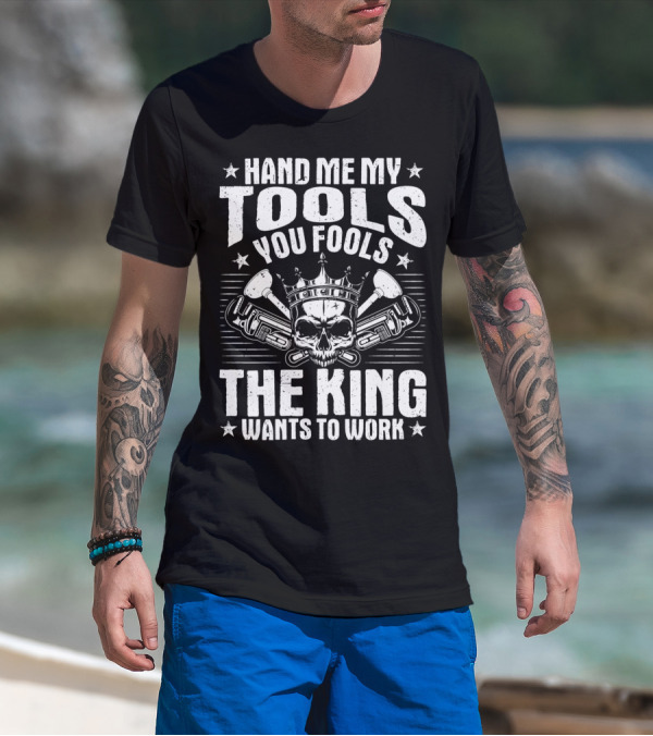 Hand Me My Tools You Fools The King Wants To Work Plumber Plumbing Plumbers Plunger Pipe Fitter T-Shirt