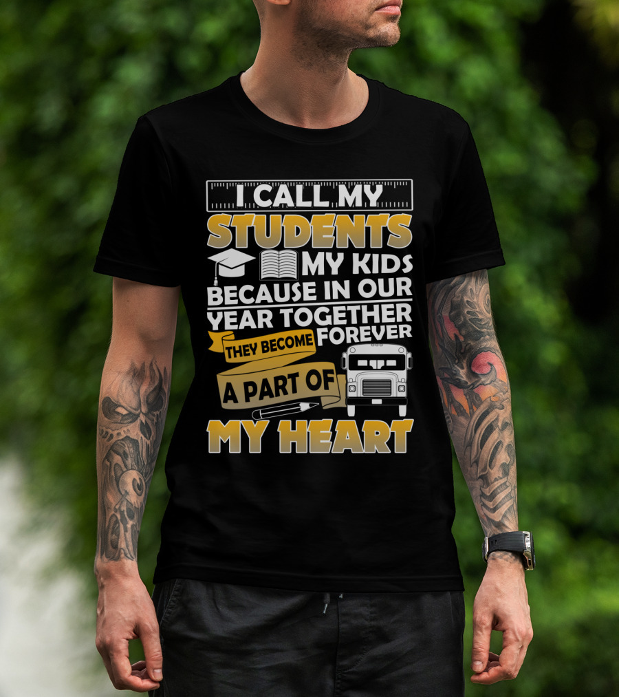 I Call My Students My Kids Because In Our Year Together They Become A Part Of My Heart T-Shirt