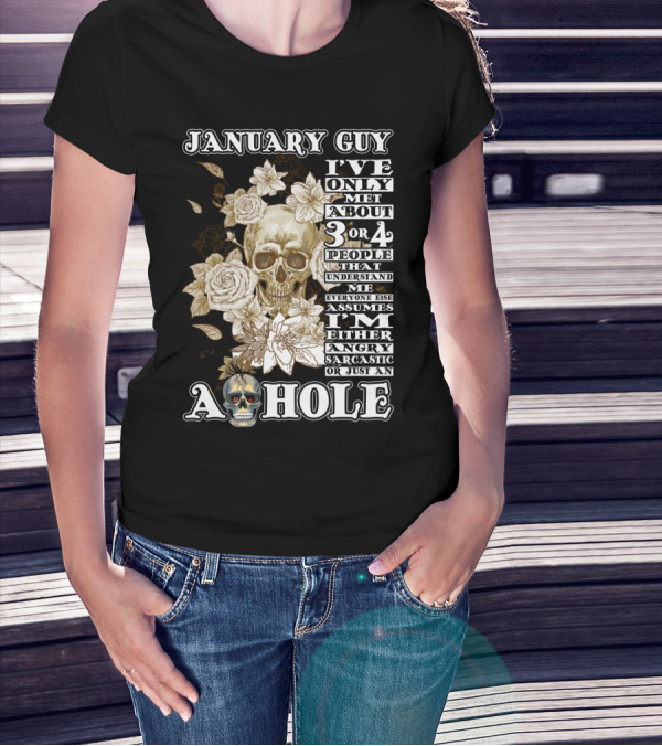 JANUARY GUY I'VE ONLY MET ABOUT 3 OR 4 PEOPLE THAT UNDERSTAND ME EVERYONE ELSE ASSUMES I'M EITHER ANGRY SARCASTIC OR JUST AN A HOLE T-Shirt