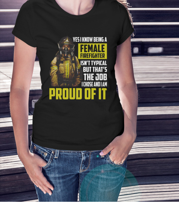 Yes I Know Being A Female Firefighter Isn't Typical But That's The Job I Chose And I Am Proud Of It T-Shirt
