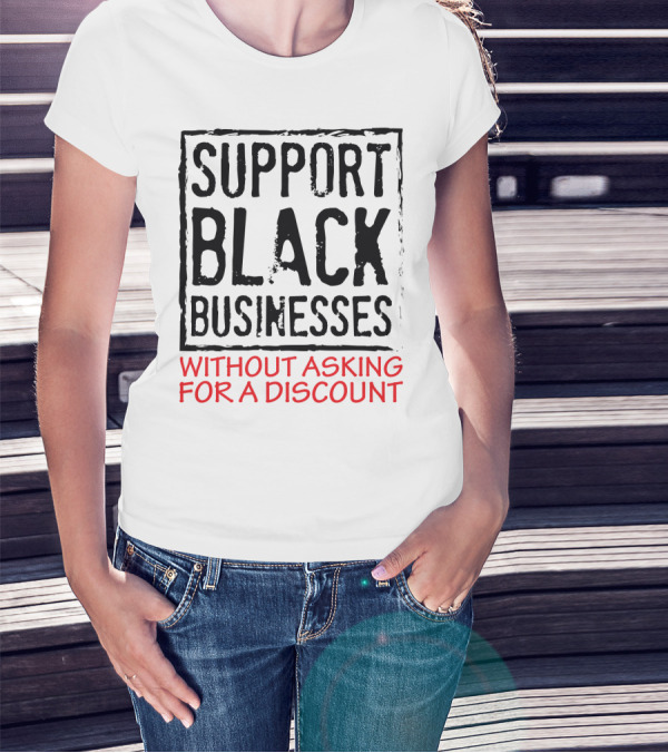 Support Black Businesses Without Asking For A Discount Original Bold Impactful Text T-Shirt
