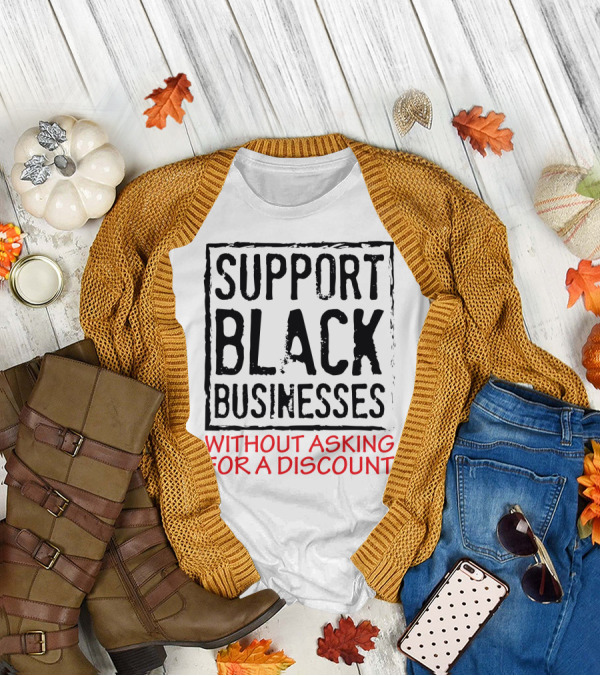 Support Black Businesses Without Asking For A Discount Original Bold Impactful Text T-Shirt
