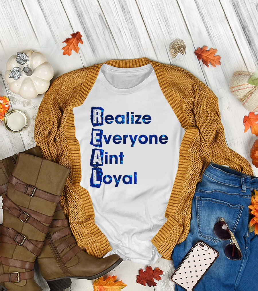Realize Everyone Aint Loyal Blue Text Real T-Shirt
