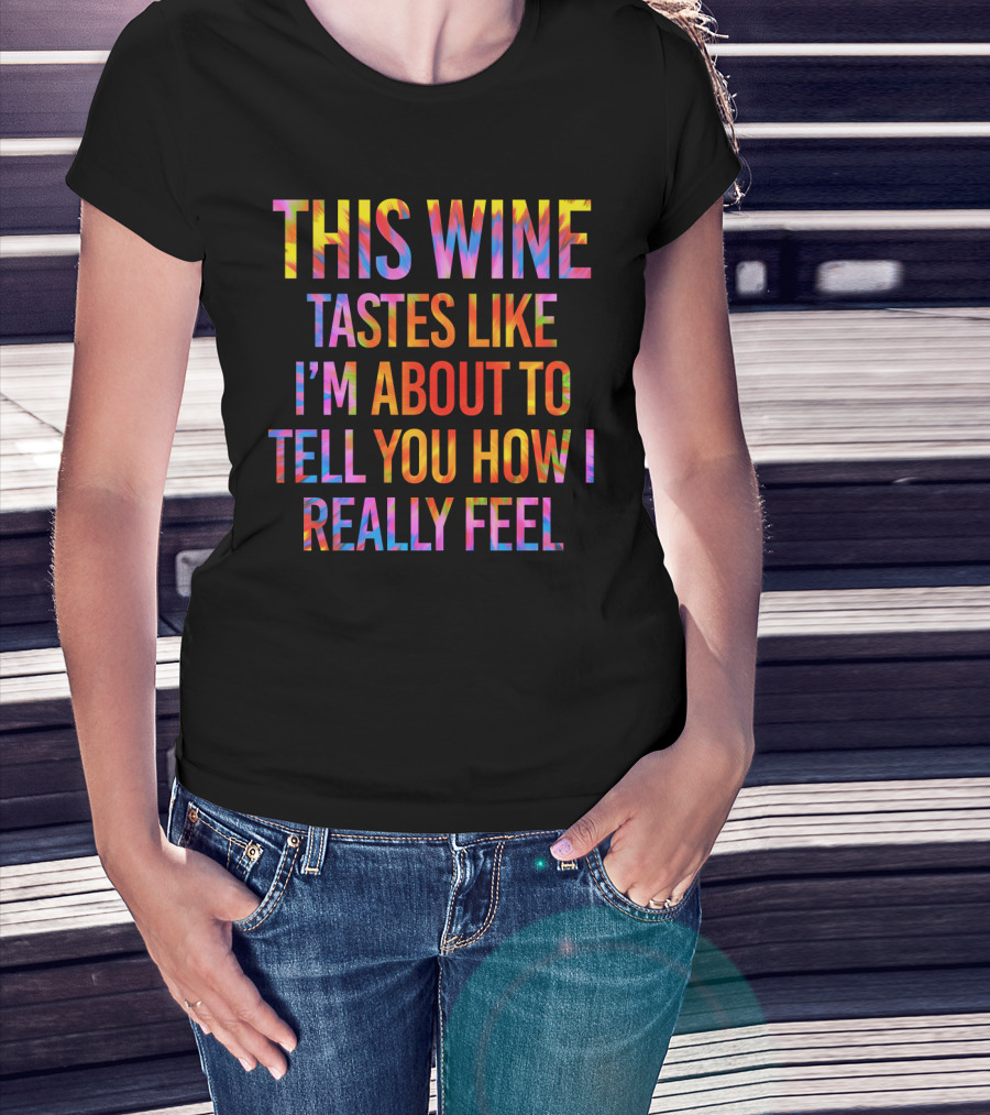 This Wine Tastes Like I'm About To Tell You How I Really Feel T-Shirt