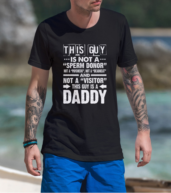 This Guy Is Not A Sperm Donor Not A Paycheck Not A Deadbeat Not A Visitor This Guy Is A Daddy T-Shirt