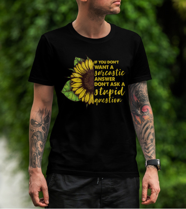 If You Don’t Want A Sarcastic Answer Don’t Ask A Stupid Question Sunflower T-Shirt