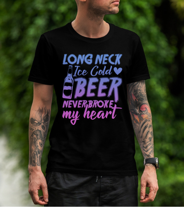 Long Neck Ice Cold Beer Never Broke My Heart Funny Drinking Bottle Heart T-Shirt