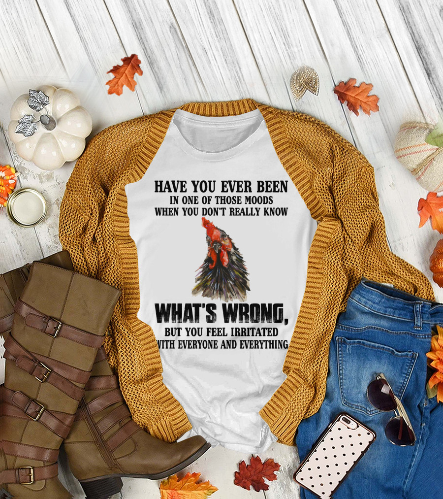 Have You Ever Been In One Of Those Moods When You Don't Really Know What's Wrong Funny Chicken Feeling Irritated With Everyone and Everything T-Shirt