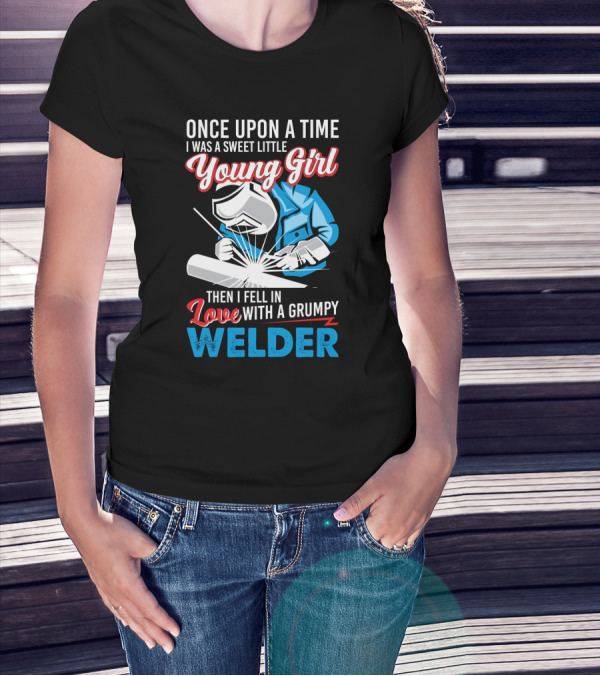 Once Upon A Time I Was A Sweet Little Young Girl Then I Fell In Love With A Grumpy Welder T-Shirt