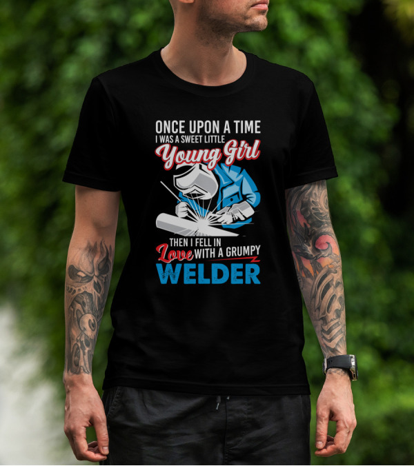 Once Upon A Time I Was A Sweet Little Young Girl Then I Fell In Love With A Grumpy Welder T-Shirt
