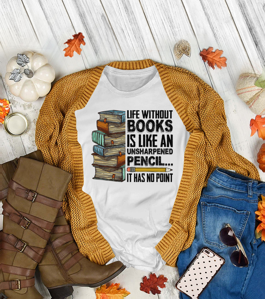 Life Without Books Is Like An Unsharpened Pencil It Has No Point Stack of Books and Pencil T-Shirt