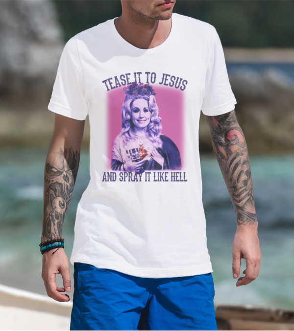 Tease It To Jesus And Spray It Like Hell Aqua Net In Hand Dolly Parton T-Shirt