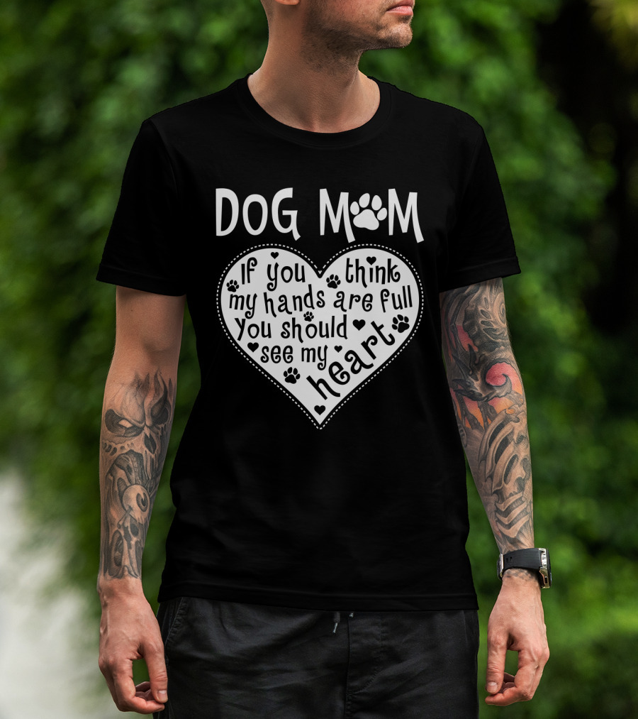 Dog Mom Heart Design If You Think My Hands Are Full You Should See My Heart With Paw Prints T-Shirt