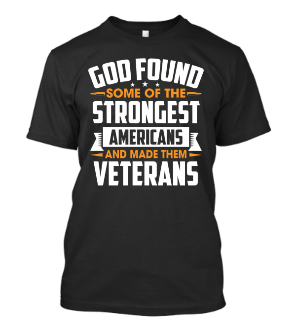 God Found Some Of The Strongest Americans And Made Them Veterans T-Shirt