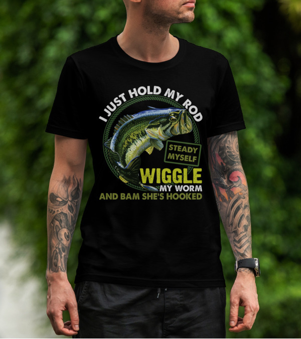 I Just Hold My Rod Steady Myself Wiggle My Worm And Bam She's Hooked Bass Fishing Humor T-Shirt