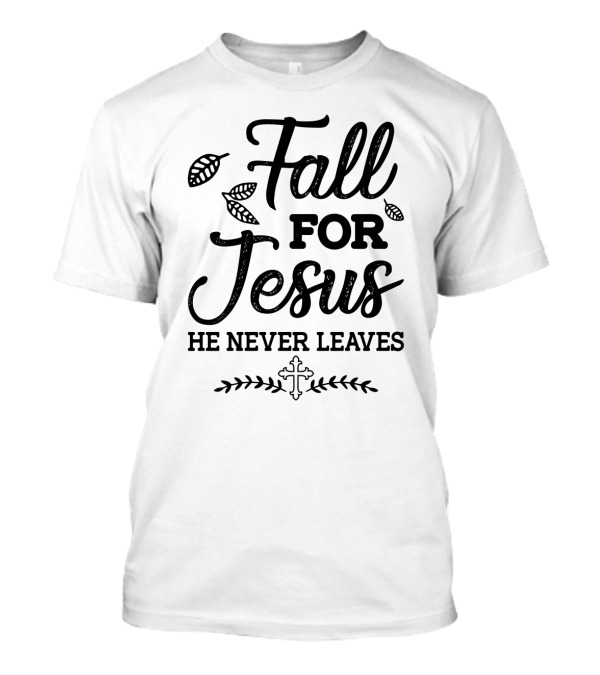 Fall For Jesus He Never Leaves Christian Autumn Cross And Leaves T-Shirt