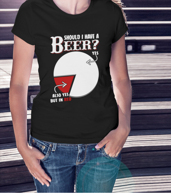 Should I Have A Beer Pie Chart Yes Also Yes But In Red T-Shirt