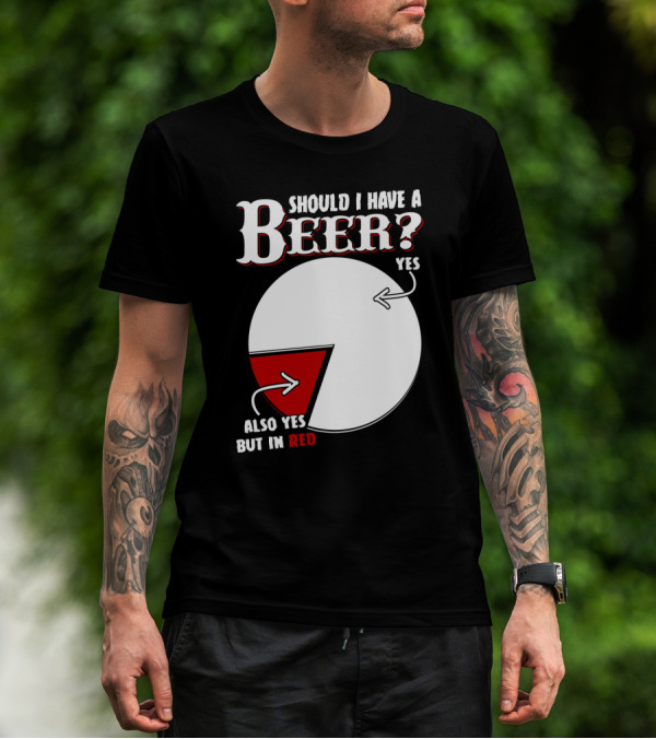 Should I Have A Beer Pie Chart Yes Also Yes But In Red T-Shirt