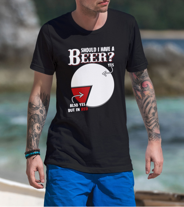 Should I Have A Beer Pie Chart Yes Also Yes But In Red T-Shirt