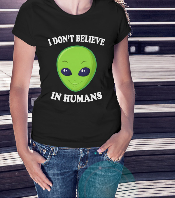 I Don’t Believe In Humans Funny Alien Green Face Sarcasm T-Shirt
