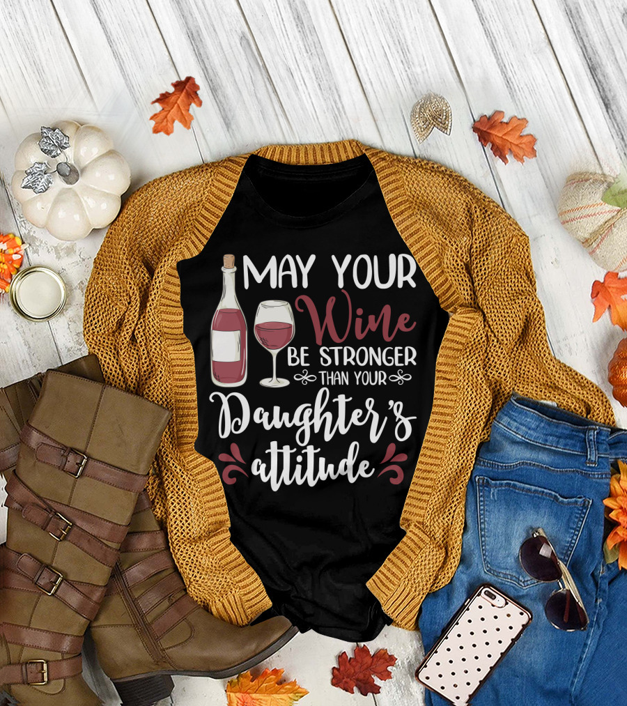 May Your Wine Be Stronger Than Your Daughter's Attitude T-Shirt