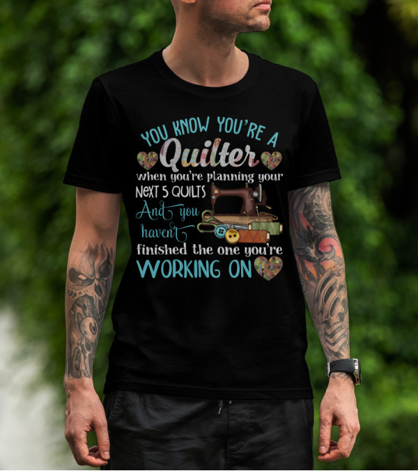 You Know You're A Quilter Planning Your Next 5 Quilts Without Finishing The One You're Working On T-Shirt