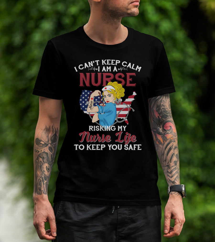 I Can't Keep Calm I Am A Nurse Risking My Nurse Life To Keep You Safe USA Tattoo And Stethoscope Heroine T-Shirt