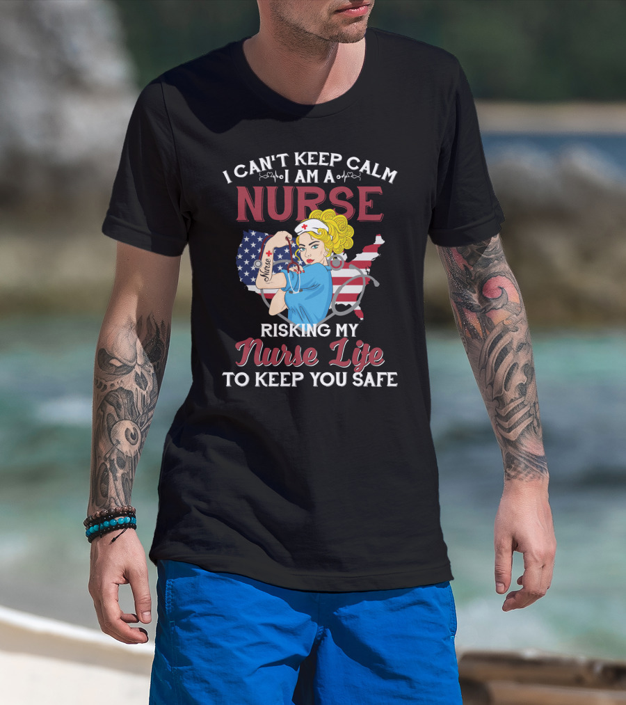 I Can't Keep Calm I Am A Nurse Risking My Nurse Life To Keep You Safe USA Tattoo And Stethoscope Heroine T-Shirt