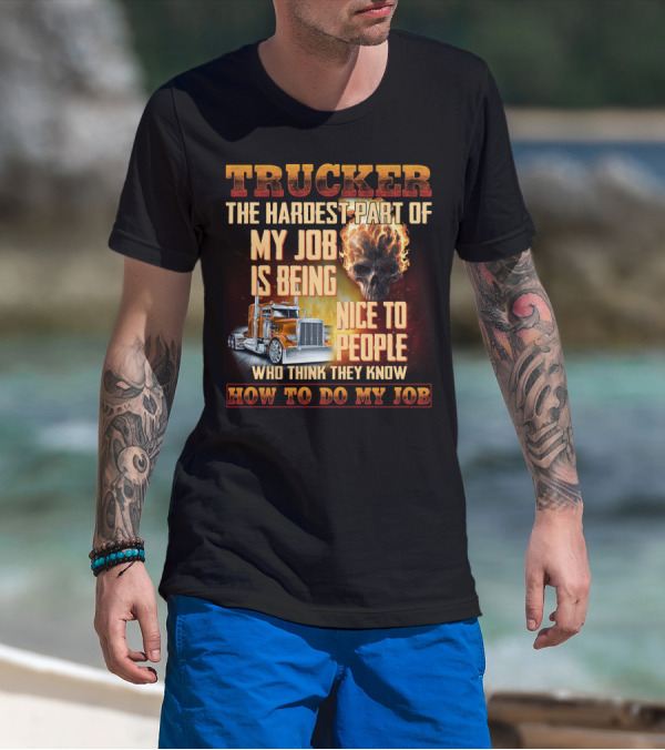 Trucker Hardest Part Of My Job Is Being Nice To People Who Think They Know How To Do My Job T-Shirt