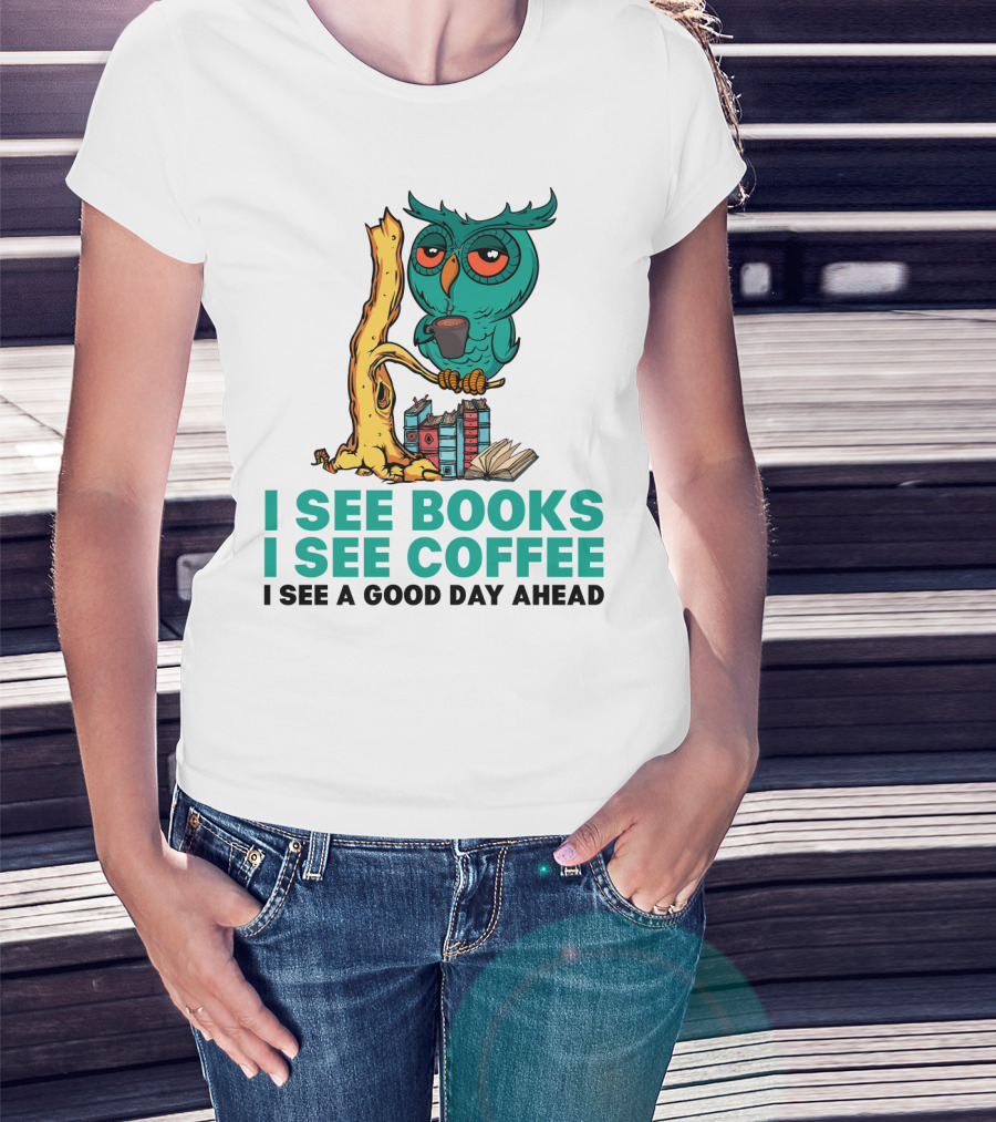 I See Books I See Coffee I See A Good Day Ahead Owl With Coffee And Books T-Shirt