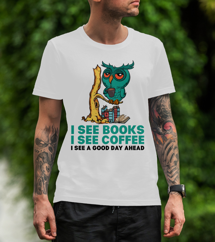 I See Books I See Coffee I See A Good Day Ahead Owl With Coffee And Books T-Shirt