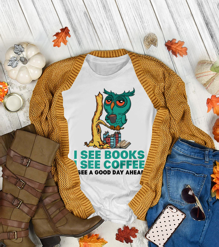 I See Books I See Coffee I See A Good Day Ahead Owl With Coffee And Books T-Shirt