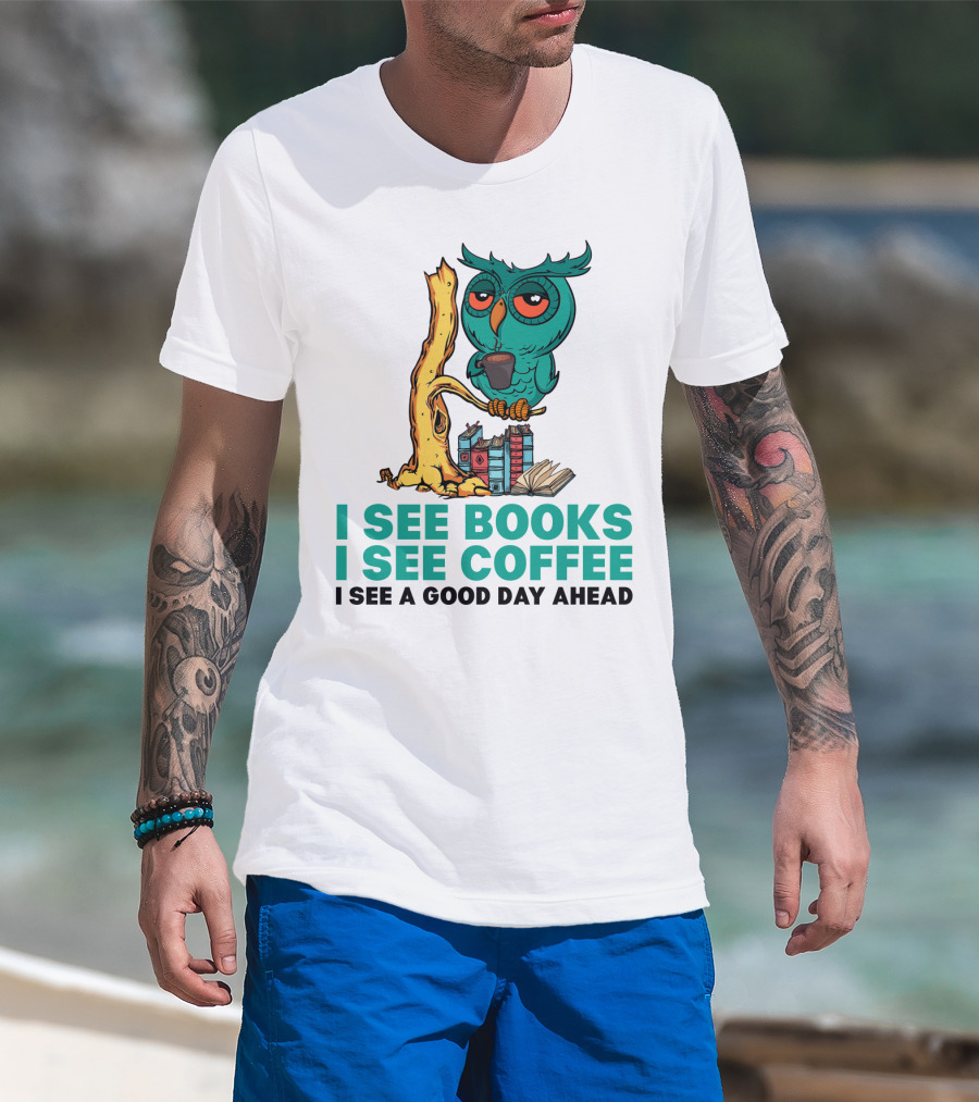 I See Books I See Coffee I See A Good Day Ahead Owl With Coffee And Books T-Shirt