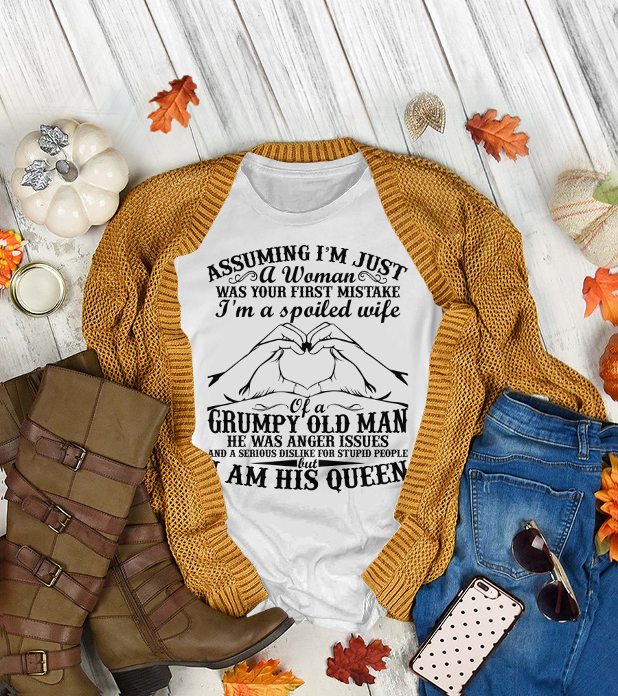 Assuming I'm Just a Woman Was Your First Mistake I'm a Spoiled Wife of a Grumpy Old Man He Has Anger Issues and a Serious Dislike for Stupid People but I Am His Queen T-Shirt