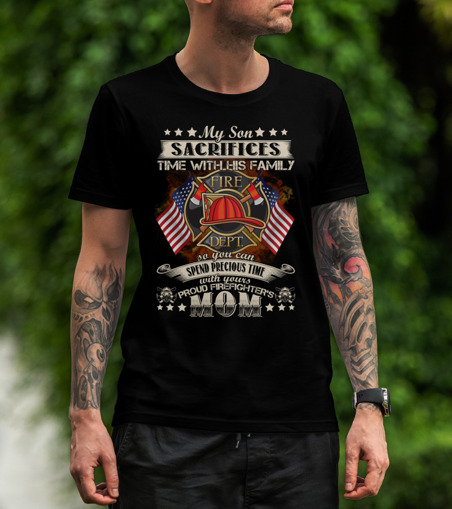 My Son Sacrifices Time With His Family Fire Dept Proud Firefighter's Mom T-Shirt