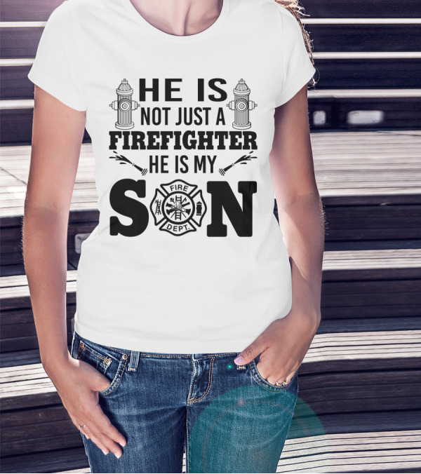 HE IS NOT JUST A FIREFIGHTER HE IS MY SON FIRE DEPT T-Shirt