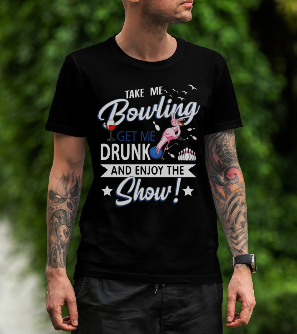 Take Me Bowling Get Me Drunk Flamingo Enjoy The Show T-Shirt