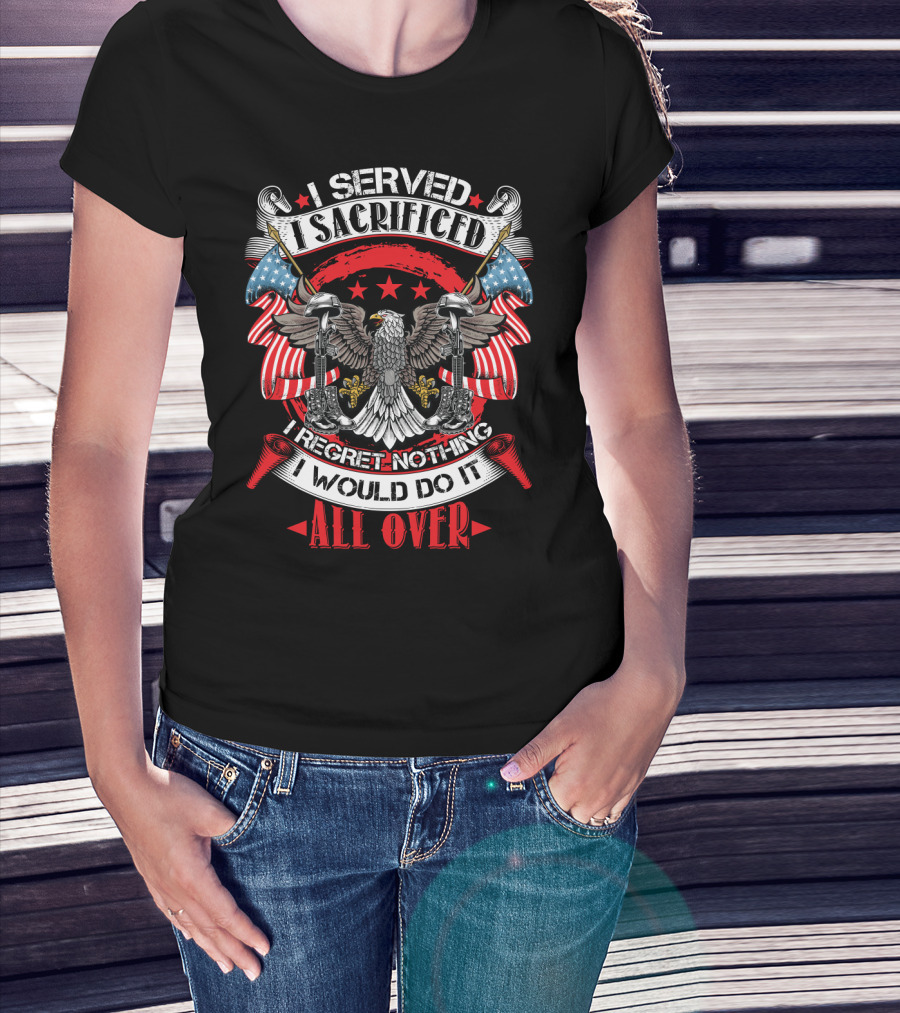 I Served I Sacrificed I Regret Nothing I Would Do It All Over T-Shirt