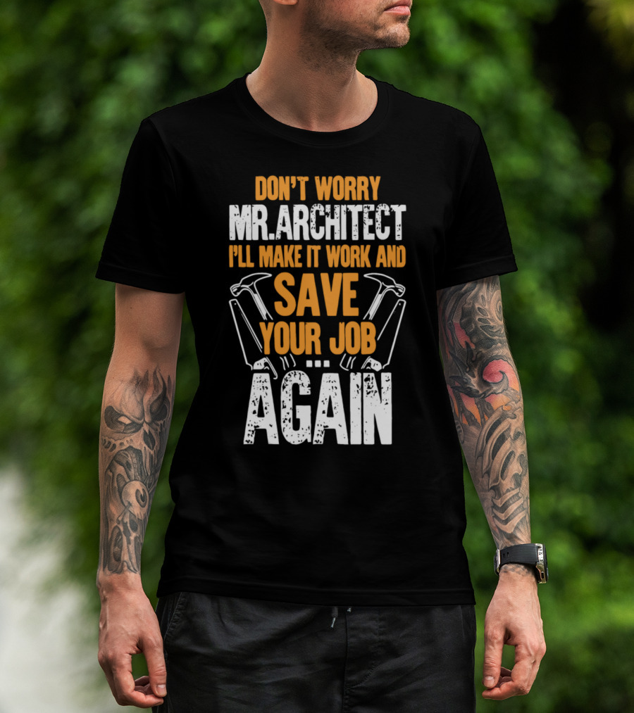 Don't Worry Mr. Architect I'll Make It Work And Save Your Job Again Hammers T-Shirt