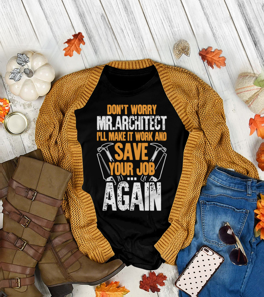 Don't Worry Mr. Architect I'll Make It Work and Save Your Job Again Hammers T-Shirt