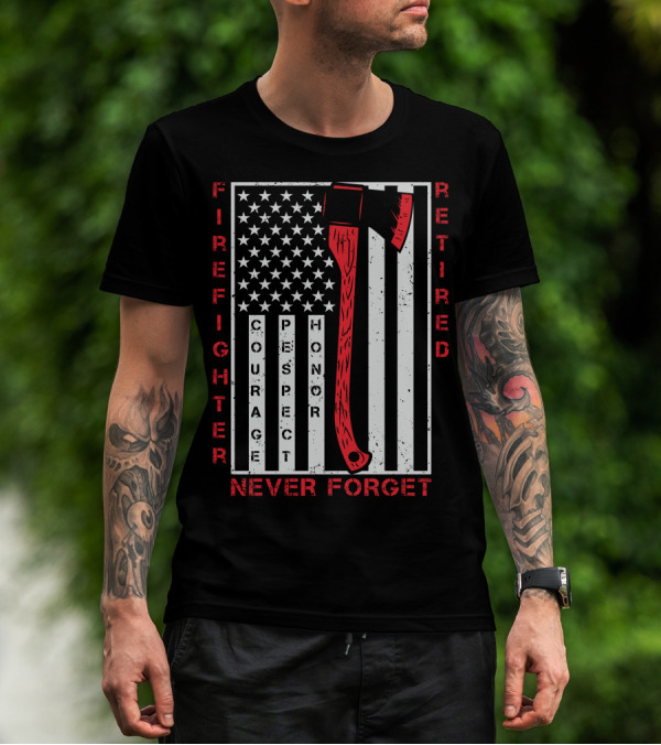 Firefighter Retired Courage Respect Honor Never Forget 9.11 Axe American Flag T-Shirt