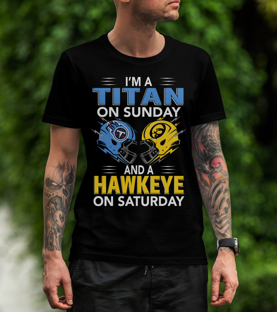 I'm A Titan On Sunday And A Hawkeye On Saturday Football Helmets With Titans And Hawkeyes Logos T-Shirt