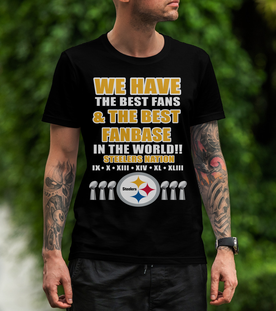 We Have The Best Fans And The Best Fanbase IN The World Steelers Nation Ix X Xiii Xiv Xl Xliii T-Shirt